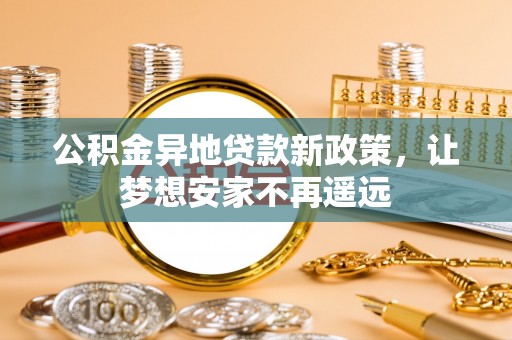福鼎公积金异地贷款新政策，让梦想安家不再遥远