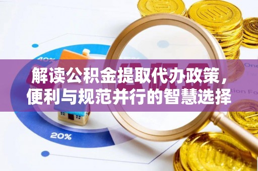 福鼎解读公积金提取代办政策，便利与规范并行的智慧选择