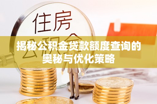 福鼎揭秘公积金贷款额度查询的奥秘与优化策略