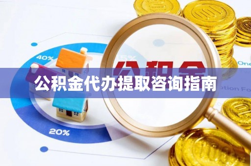 福鼎公积金代办提取咨询指南