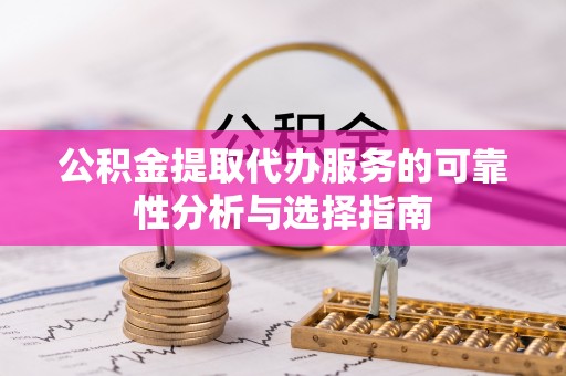 福鼎公积金提取代办服务的可靠性分析与选择指南
