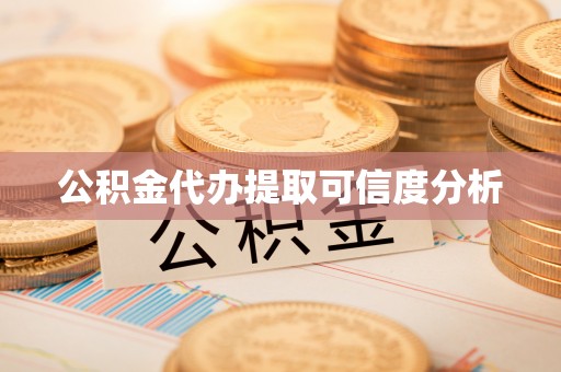 福鼎公积金代办提取可信度分析