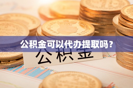 福鼎公积金可以代办提取吗？