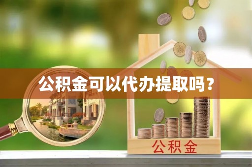 福鼎公积金可以代办提取吗？