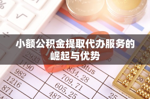 福鼎小额公积金提取代办服务的崛起与优势