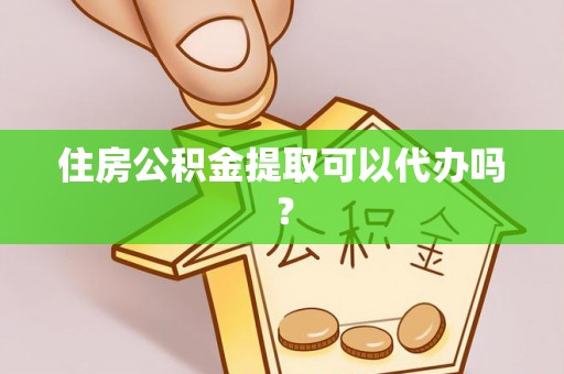 福鼎住房公积金提取可以代办吗？