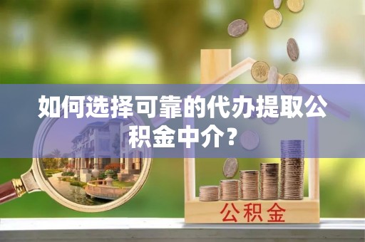 福鼎如何选择可靠的代办提取公积金中介？