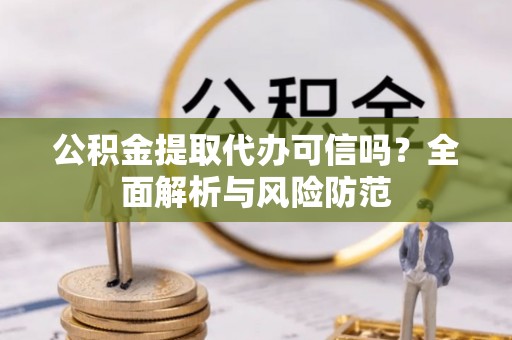 福鼎公积金提取代办可信吗？全面解析与风险防范
