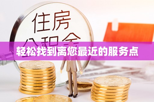 福鼎轻松找到离您最近的服务点