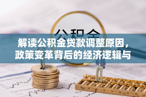 福鼎解读公积金贷款调整原因，政策变革背后的经济逻辑与民生影响