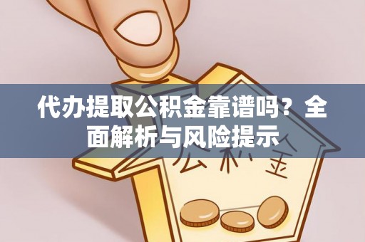 福鼎代办提取公积金靠谱吗？全面解析与风险提示