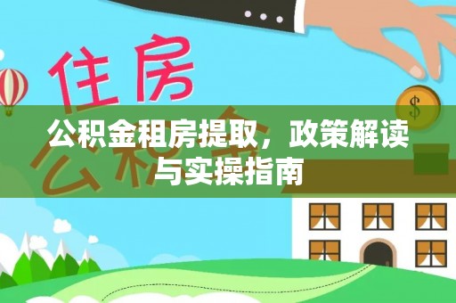 福鼎公积金租房提取，政策解读与实操指南